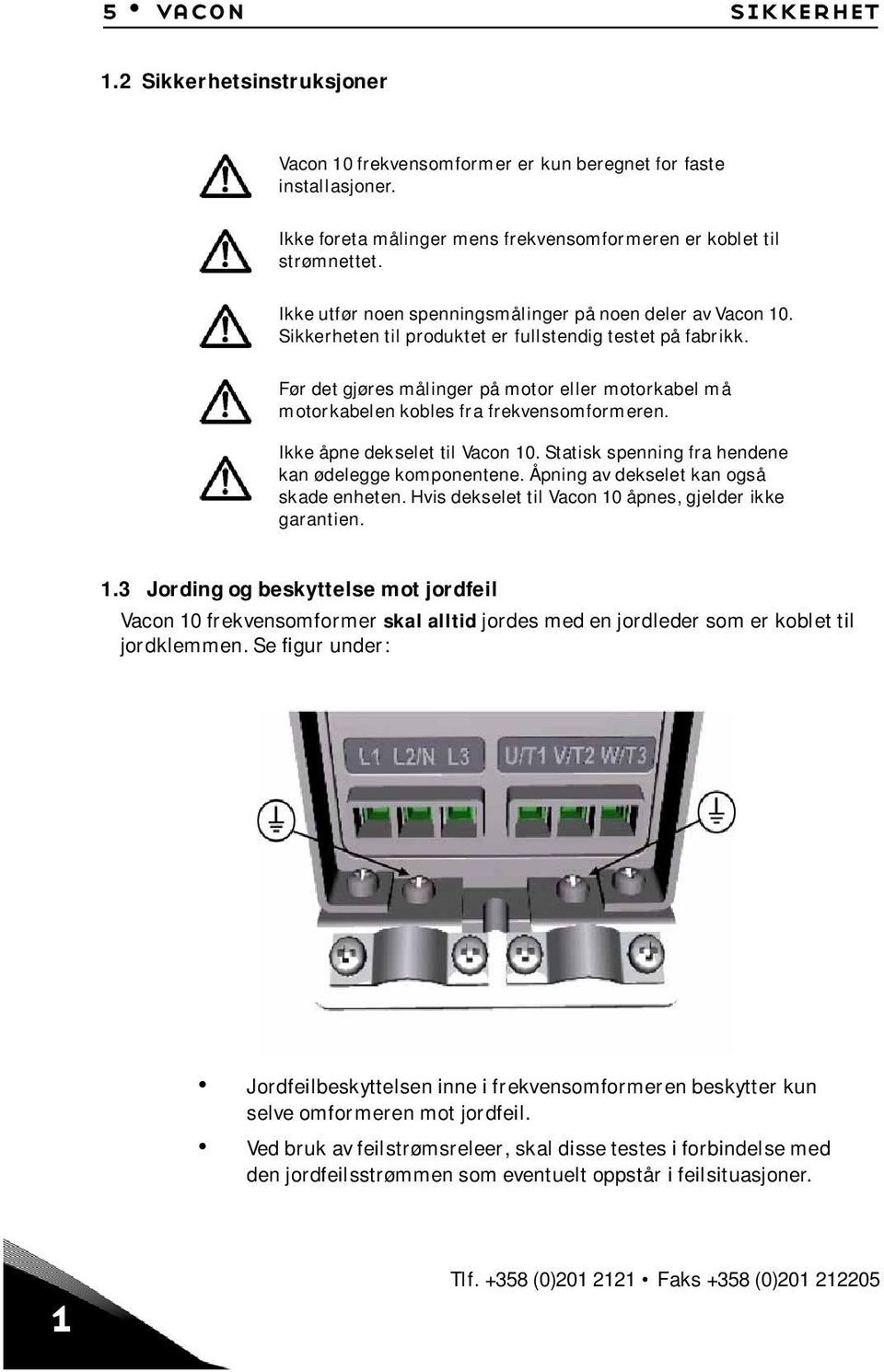 Før det gjøres målinger på motor eller motorkabel må motorkabelen kobles fra frekvensomformeren. Ikke åpne dekselet til Vacon 10. Statisk spenning fra hendene kan ødelegge komponentene.