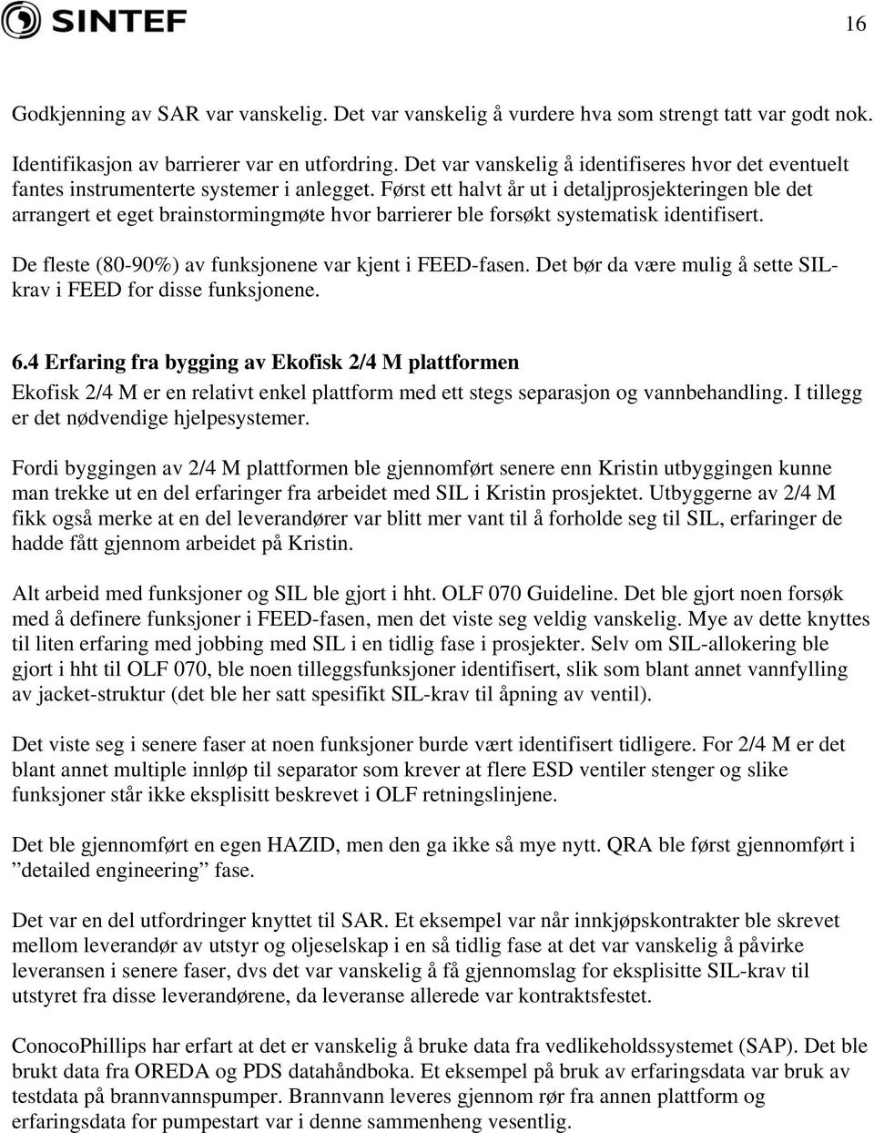 Først ett halvt år ut i detaljprosjekteringen ble det arrangert et eget brainstormingmøte hvor barrierer ble forsøkt systematisk identifisert. De fleste (80-90%) av funksjonene var kjent i FEED-fasen.