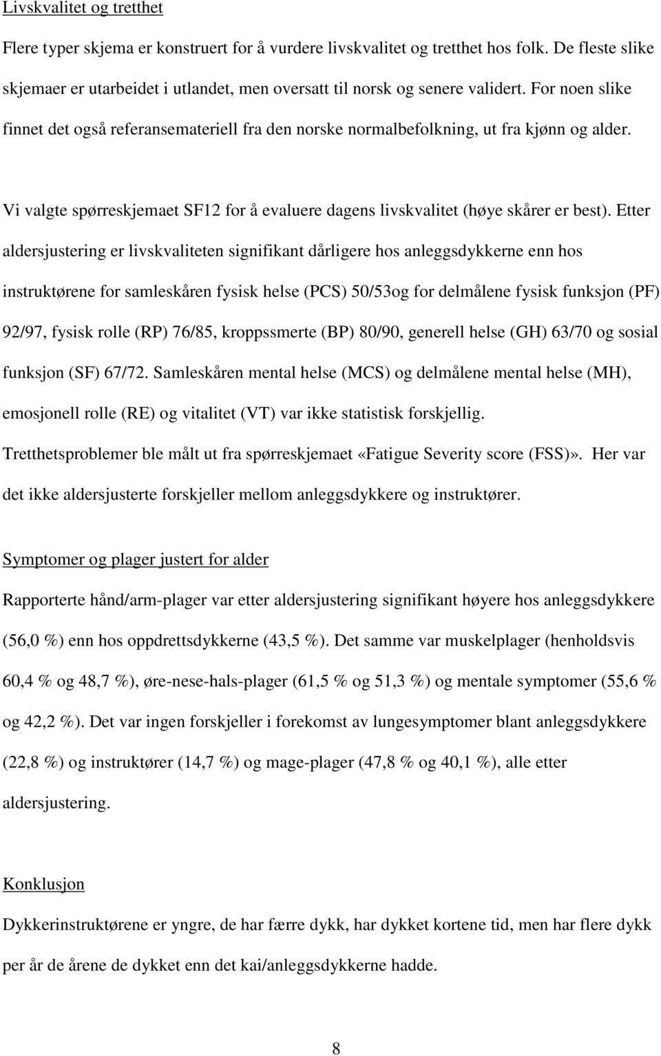 Etter aldersjustering er livskvaliteten signifikant dårligere hos anleggsdykkerne enn hos instruktørene for samleskåren fysisk helse (PCS) 50/53og for delmålene fysisk funksjon (PF) 92/97, fysisk