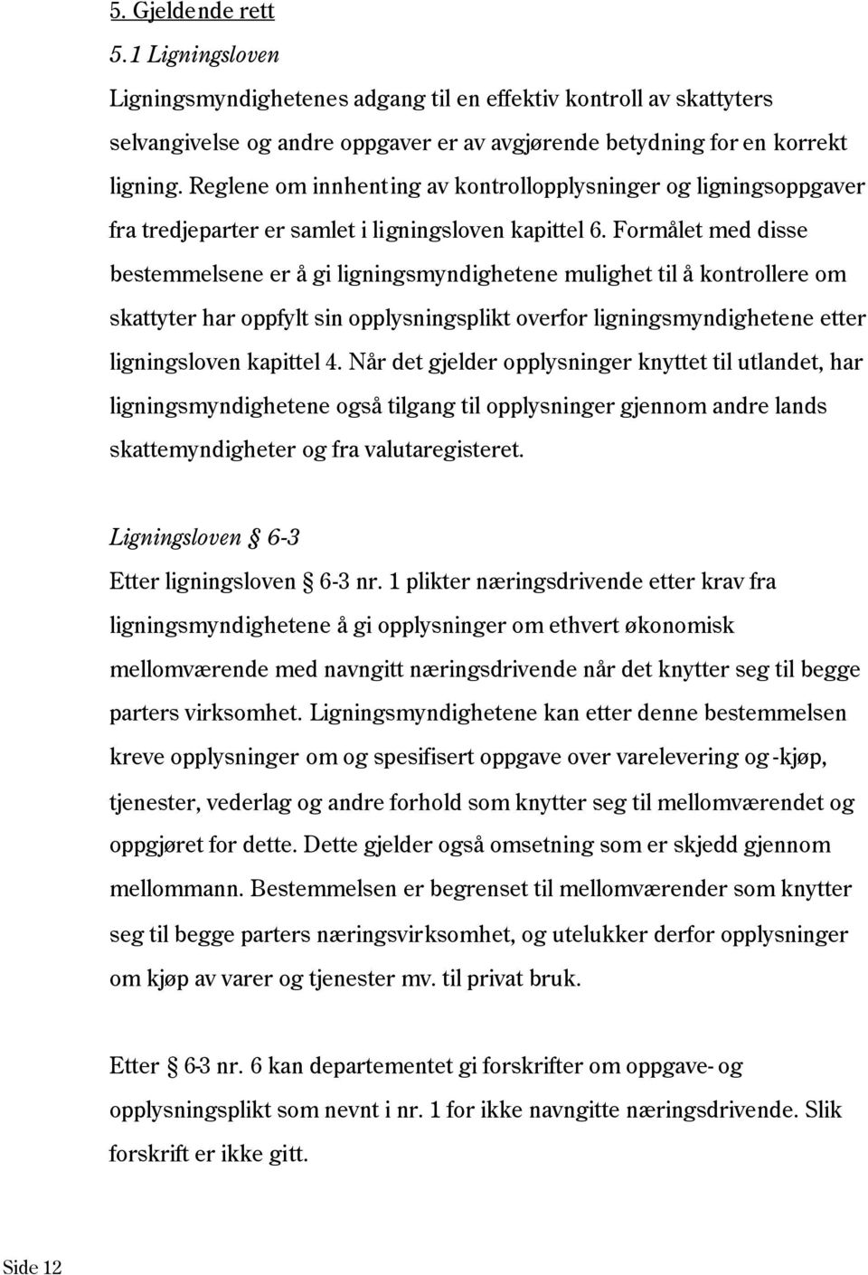 Formålet med disse bestemmelsene er å gi ligningsmyndighetene mulighet til å kontrollere om skattyter har oppfylt sin opplysningsplikt overfor ligningsmyndighetene etter ligningsloven kapittel 4.