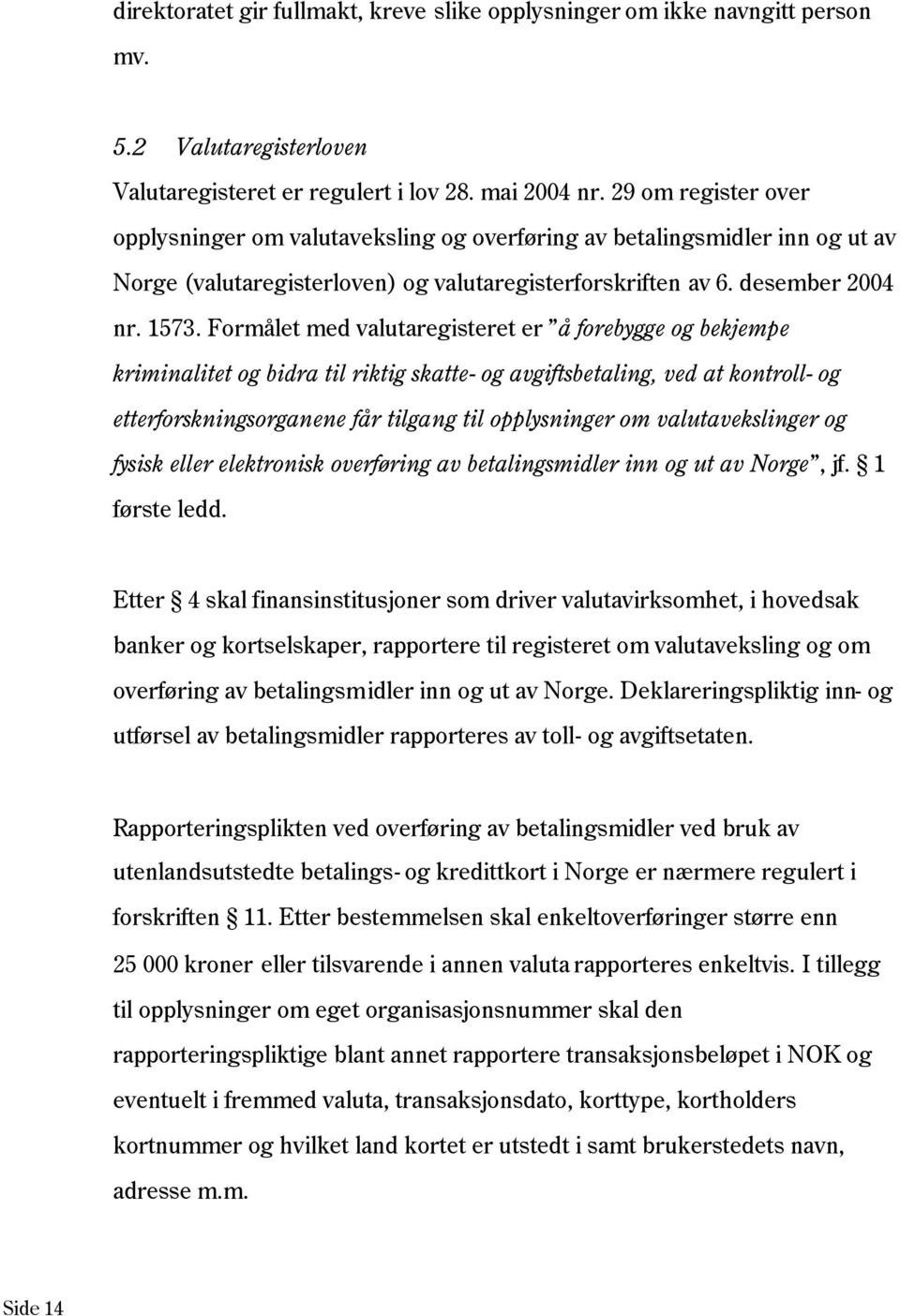 Formålet med valutaregisteret er å forebygge og bekjempe kriminalitet og bidra til riktig skatte- og avgiftsbetaling, ved at kontroll- og etterforskningsorganene får tilgang til opplysninger om