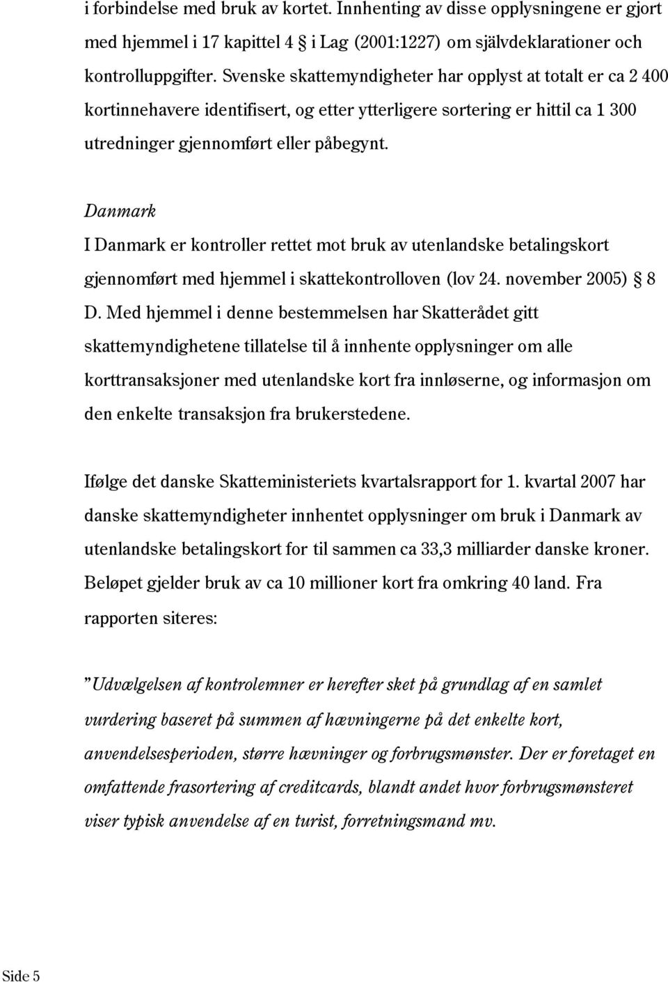 Danmark I Danmark er kontroller rettet mot bruk av utenlandske betalingskort gjennomført med hjemmel i skattekontrolloven (lov 24. november 2005) 8 D.