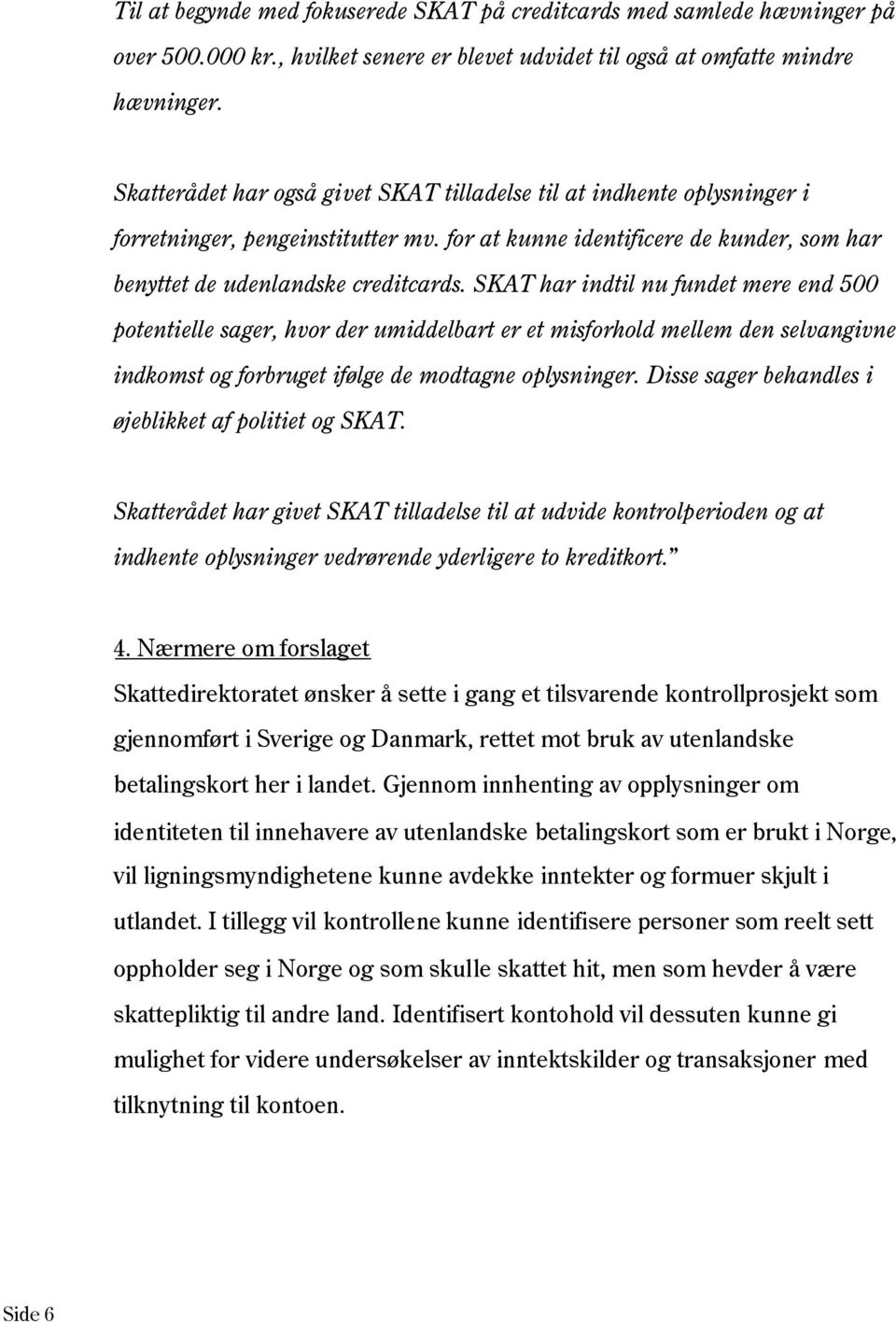 SKAT har indtil nu fundet mere end 500 potentielle sager, hvor der umiddelbart er et misforhold mellem den selvangivne indkomst og forbruget ifølge de modtagne oplysninger.