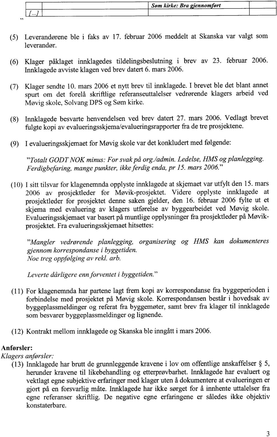 I brevet ble det blant annet spurt om det forelå skriftlige referanseuttalelser vedrørende klagers arbeid ved Møvig skole, Solvang DPS og Søm kirke.