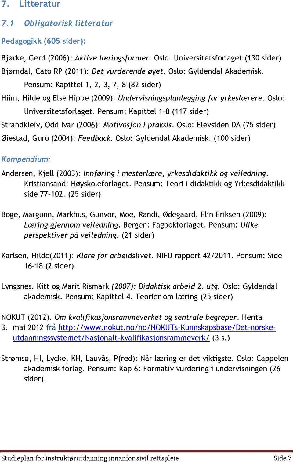 Pensum: Kapittel 1 8 (117 sider) Strandkleiv, Odd Ivar (2006): Motivasjon i praksis. Oslo: Elevsiden DA (75 sider) Øiestad, Guro (2004): Feedback. Oslo: Gyldendal Akademisk.