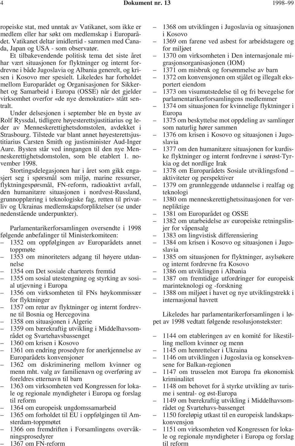 Et tilbakevendende politisk tema det siste året har vært situasjonen for flyktninger og internt fordrevne i både Jugoslavia og Albania generelt, og krisen i Kosovo mer spesielt.