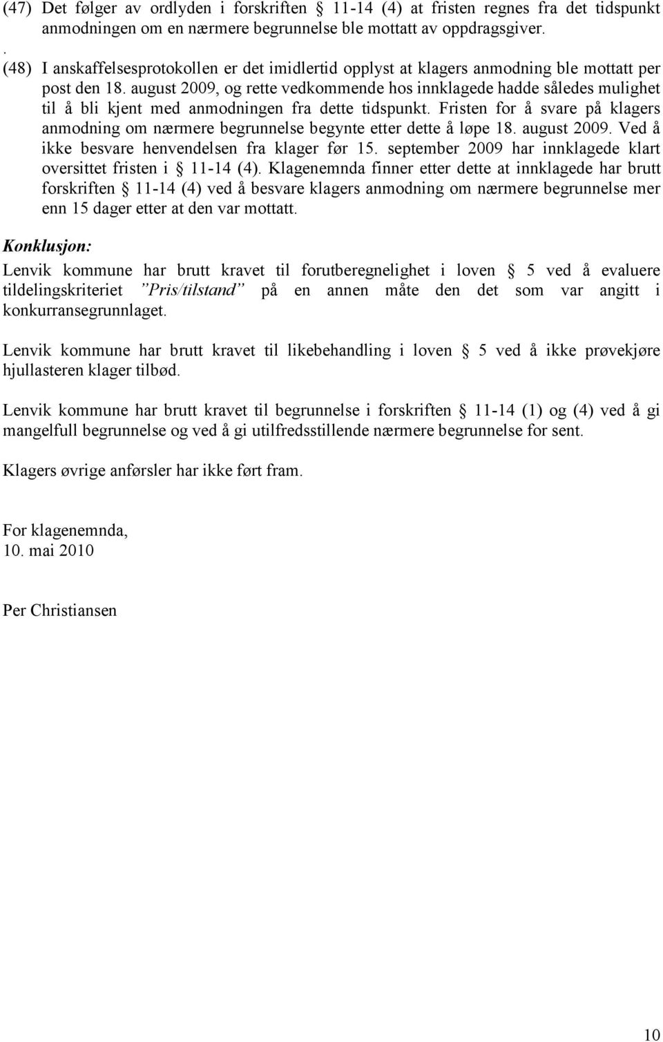 august 2009, og rette vedkommende hos innklagede hadde således mulighet til å bli kjent med anmodningen fra dette tidspunkt.