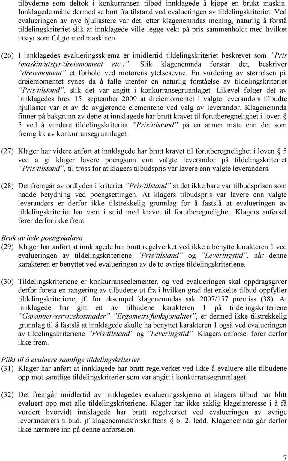 maskinen. (26) I innklagedes evalueringsskjema er imidlertid tildelingskriteriet beskrevet som Pris (maskin/utstyr/dreiemoment etc.). Slik klagenemnda forstår det, beskriver dreiemoment et forhold ved motorens ytelsesevne.