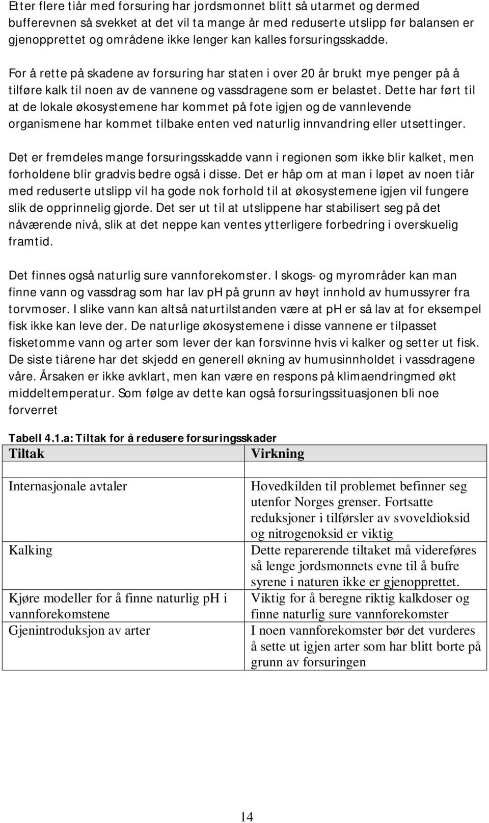 Dette har ført til at de lokale økosystemene har kommet på fote igjen og de vannlevende organismene har kommet tilbake enten ved naturlig innvandring eller utsettinger.