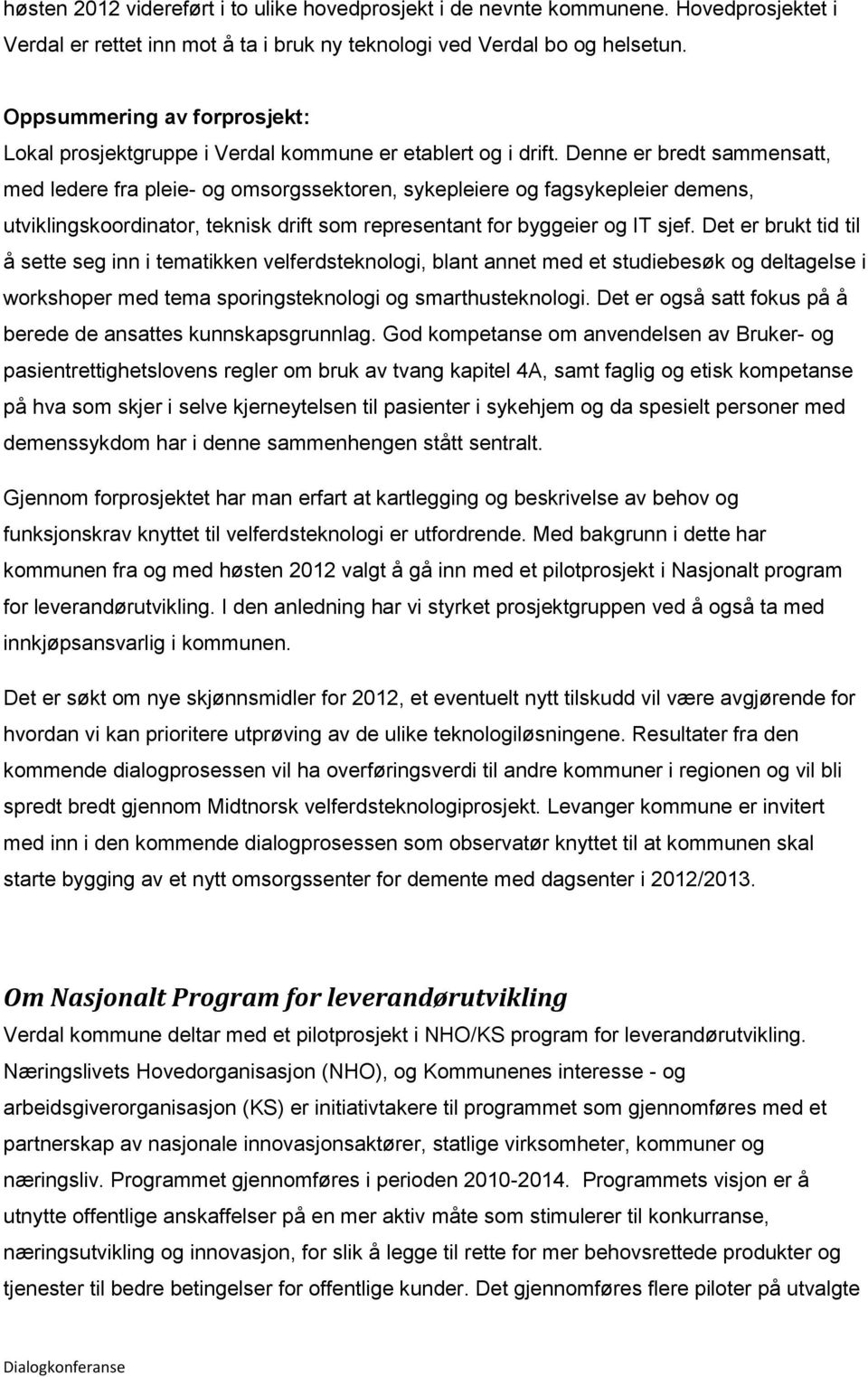 Denne er bredt sammensatt, med ledere fra pleie- og omsorgssektoren, sykepleiere og fagsykepleier demens, utviklingskoordinator, teknisk drift som representant for byggeier og IT sjef.