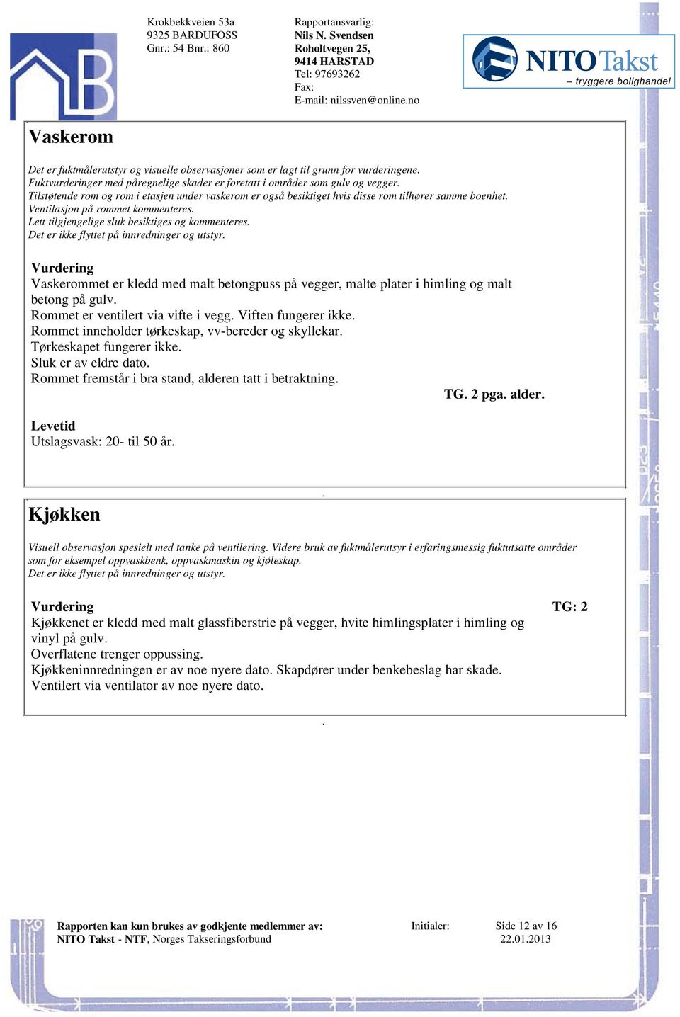 rommet kommenteres Lett tilgjengelige sluk besiktiges og kommenteres Det er ikke flyttet på innredninger og utstyr Vaskerommet er kledd med malt betongpuss på vegger, malte plater i himling og malt