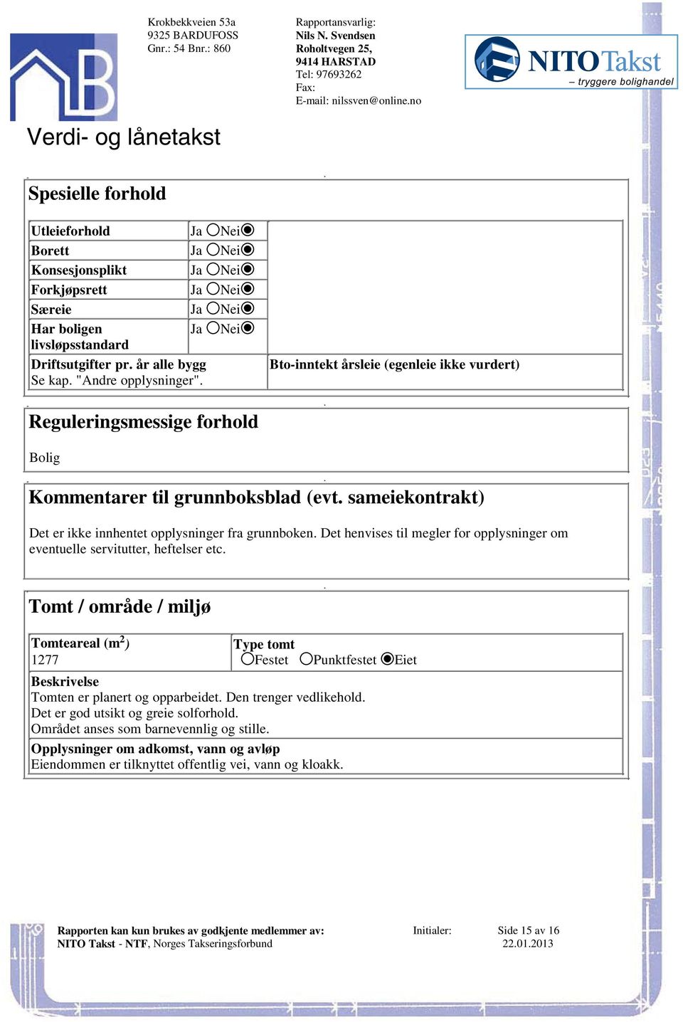 vurdert) Bolig Kommentarer til grunnboksblad (evt sameiekontrakt) Det er ikke innhentet opplysninger fra grunnboken Det henvises til megler for opplysninger om eventuelle servitutter, heftelser etc