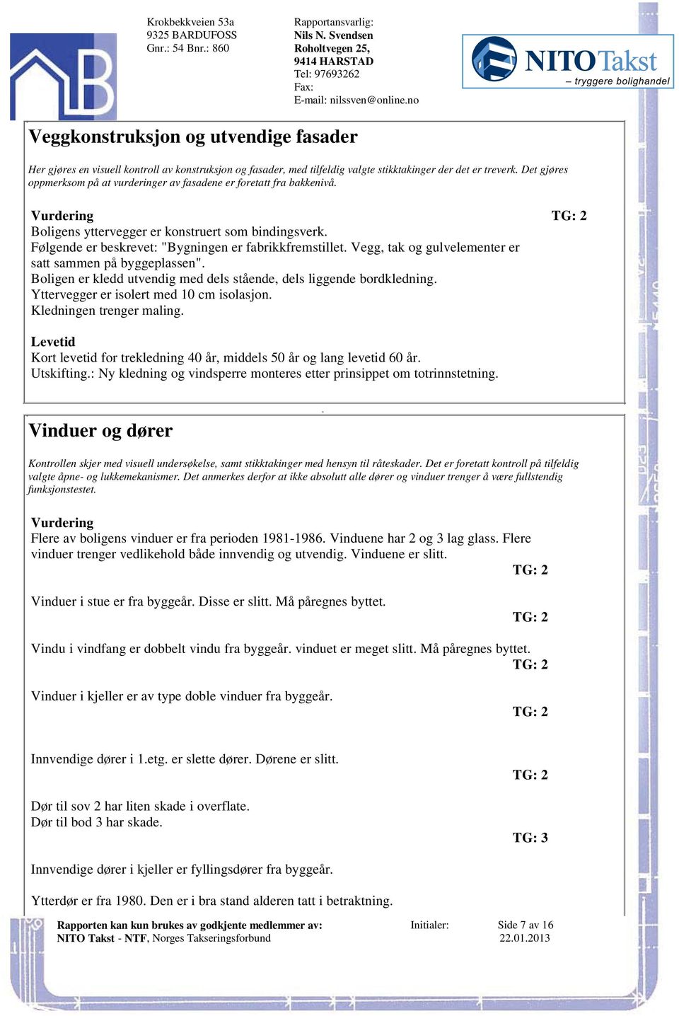 beskrevet: "Bygningen er fabrikkfremstillet Vegg, tak og gulvelementer er satt sammen på byggeplassen" Boligen er kledd utvendig med dels stående, dels liggende bordkledning Yttervegger er isolert