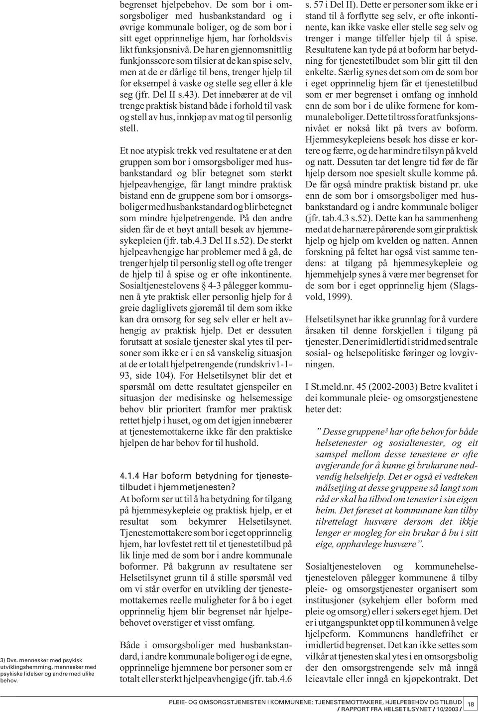 De har en gjennomsnittlig funkjonsscore som tilsier at de kan spise selv, men at de er dårlige til bens, trenger hjelp til for eksempel å vaske og stelle seg eller å kle seg (jfr. Del II s.43).