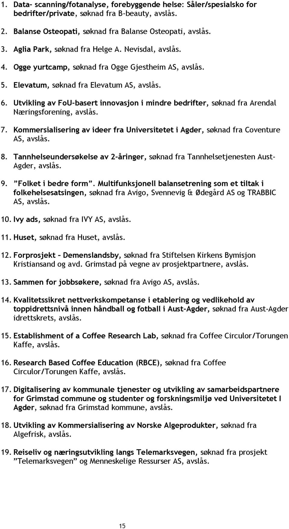 Utvikling av FoU-basert innovasjon i mindre bedrifter, søknad fra Arendal Næringsforening, avslås. 7. Kommersialisering av ideer fra Universitetet i Agder, søknad fra Coventure AS, avslås. 8.