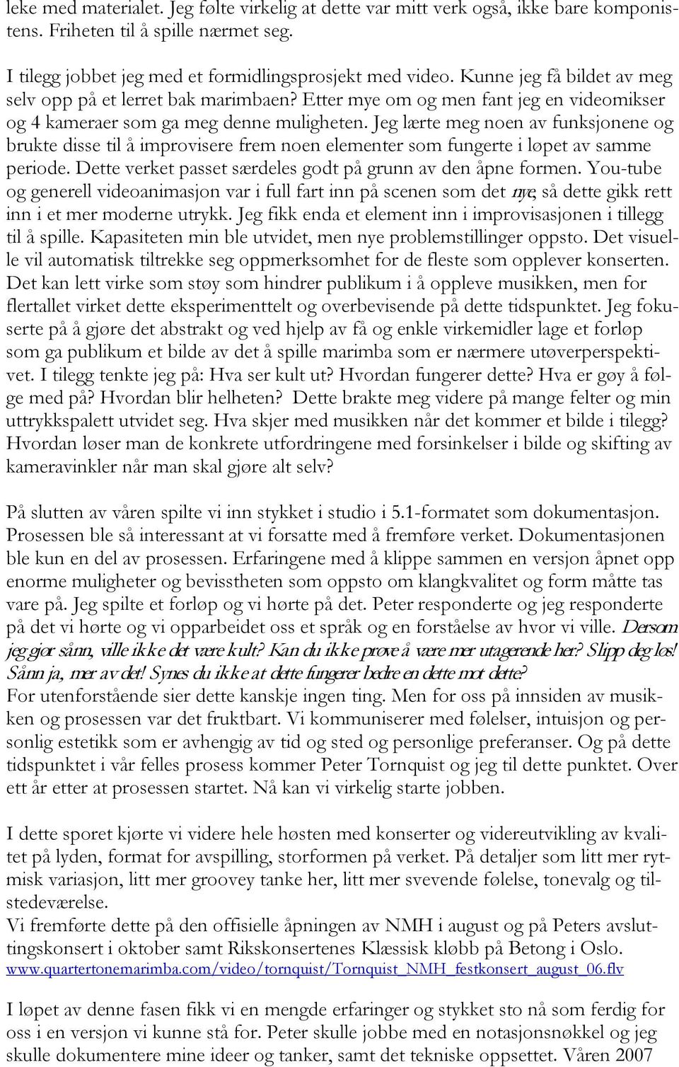 Jeg lærte meg noen av funksjonene og brukte disse til å improvisere frem noen elementer som fungerte i løpet av samme periode. Dette verket passet særdeles godt på grunn av den åpne formen.