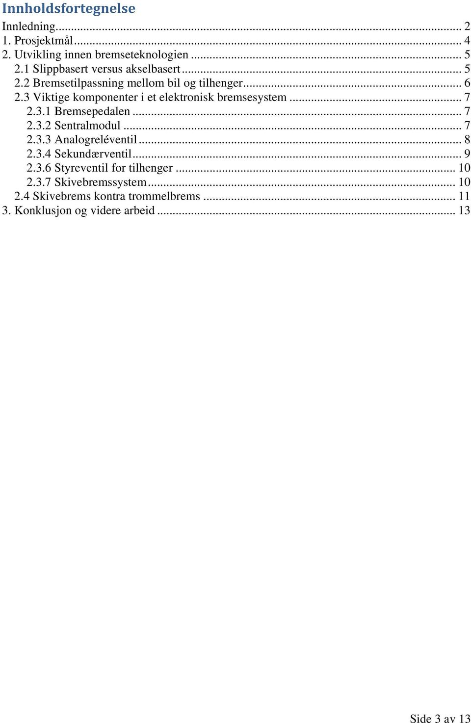 3 Viktige komponenter i et elektronisk bremsesystem... 7 2.3.1 Bremsepedalen... 7 2.3.2 Sentralmodul...7 2.3.3 Analogreléventil.