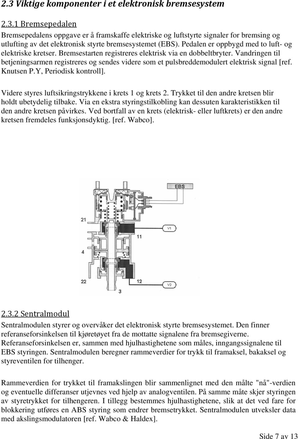 Vandringen til betjeningsarmen registreres og sendes videre som et pulsbreddemodulert elektrisk signal [ref. Knutsen P.Y, Periodisk kontroll]. Videre styres luftsikringstrykkene i krets 1 og krets 2.