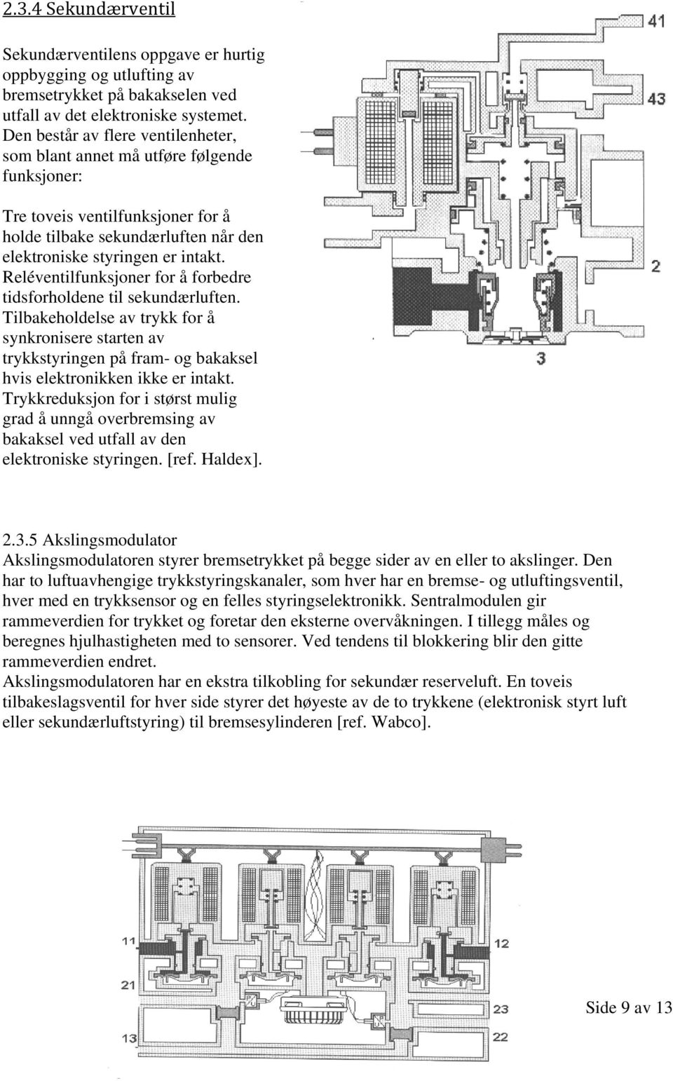 Reléventilfunksjoner for å forbedre tidsforholdene til sekundærluften. Tilbakeholdelse av trykk for å synkronisere starten av trykkstyringen på fram- og bakaksel hvis elektronikken ikke er intakt.