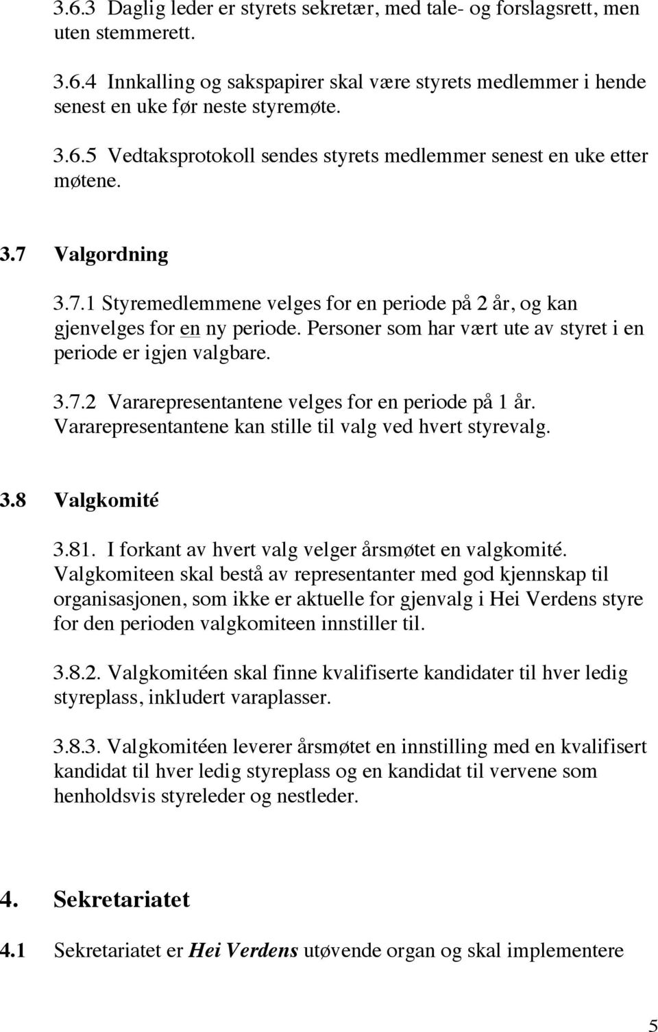 Vararepresentantene kan stille til valg ved hvert styrevalg. 3.8 Valgkomité 3.81. I forkant av hvert valg velger årsmøtet en valgkomité.