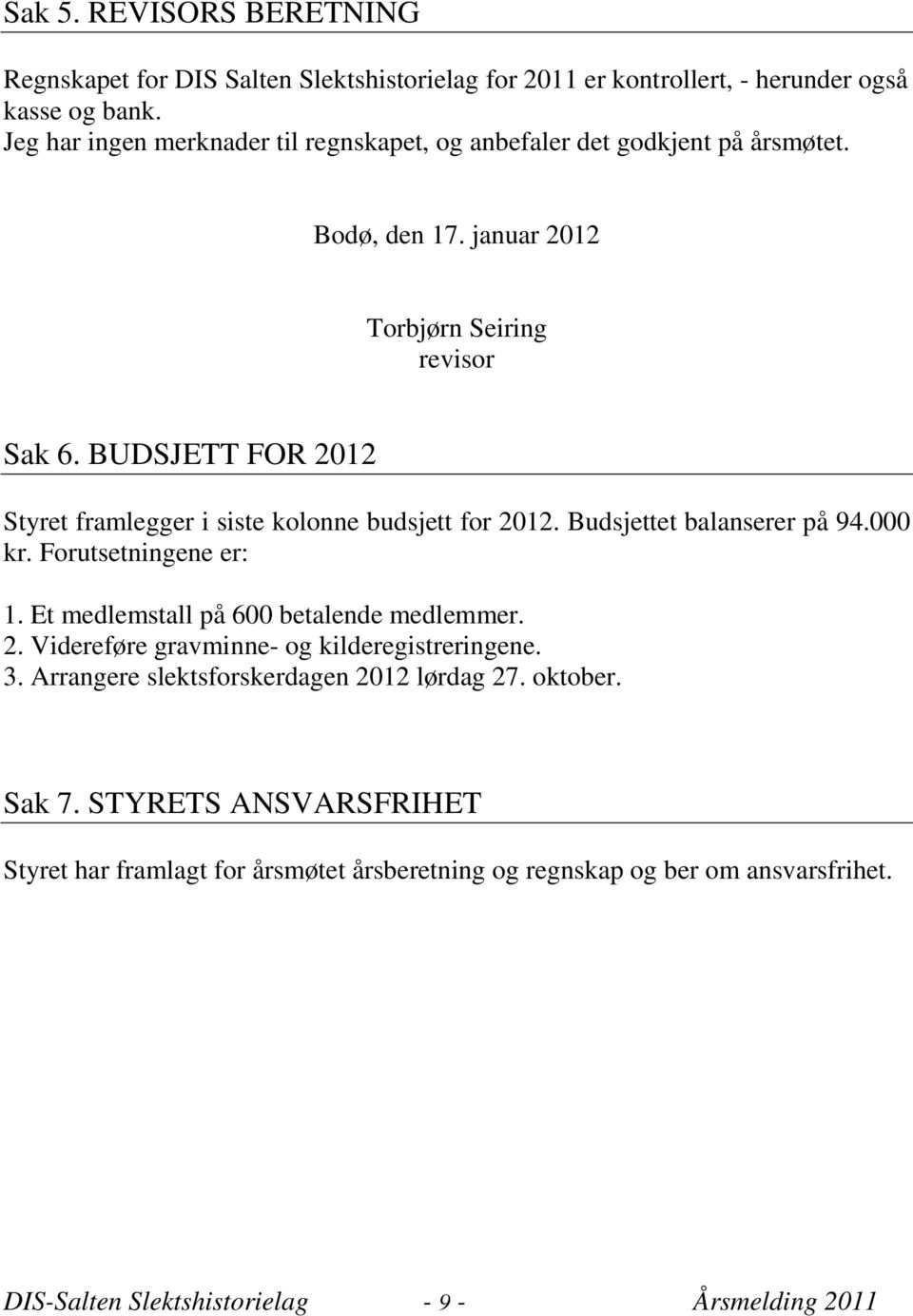 BUDSJETT FOR 2012 Styret framlegger i siste kolonne budsjett for 2012. Budsjettet balanserer på 94.000 kr. Forutsetningene er: 1. Et medlemstall på 600 betalende medlemmer. 2. Videreføre gravminne- og kilderegistreringene.