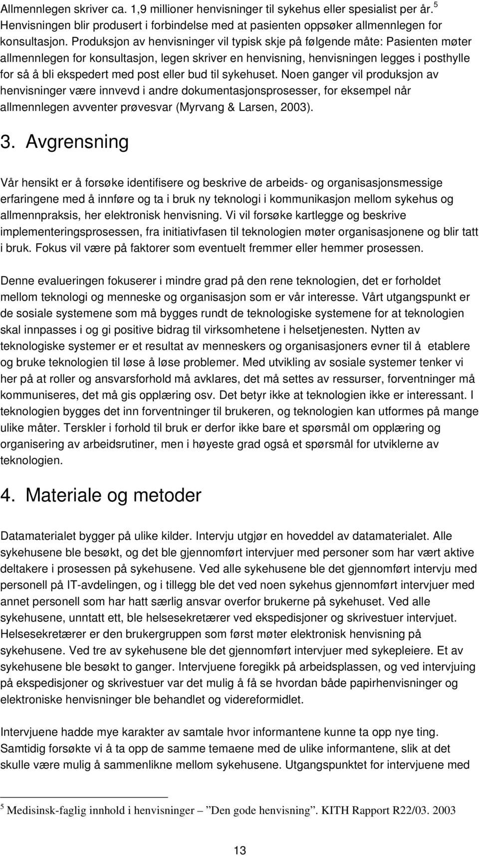 post eller bud til sykehuset. Noen ganger vil produksjon av henvisninger være innvevd i andre dokumentasjonsprosesser, for eksempel når allmennlegen avventer prøvesvar (Myrvang & Larsen, 2003). 3.