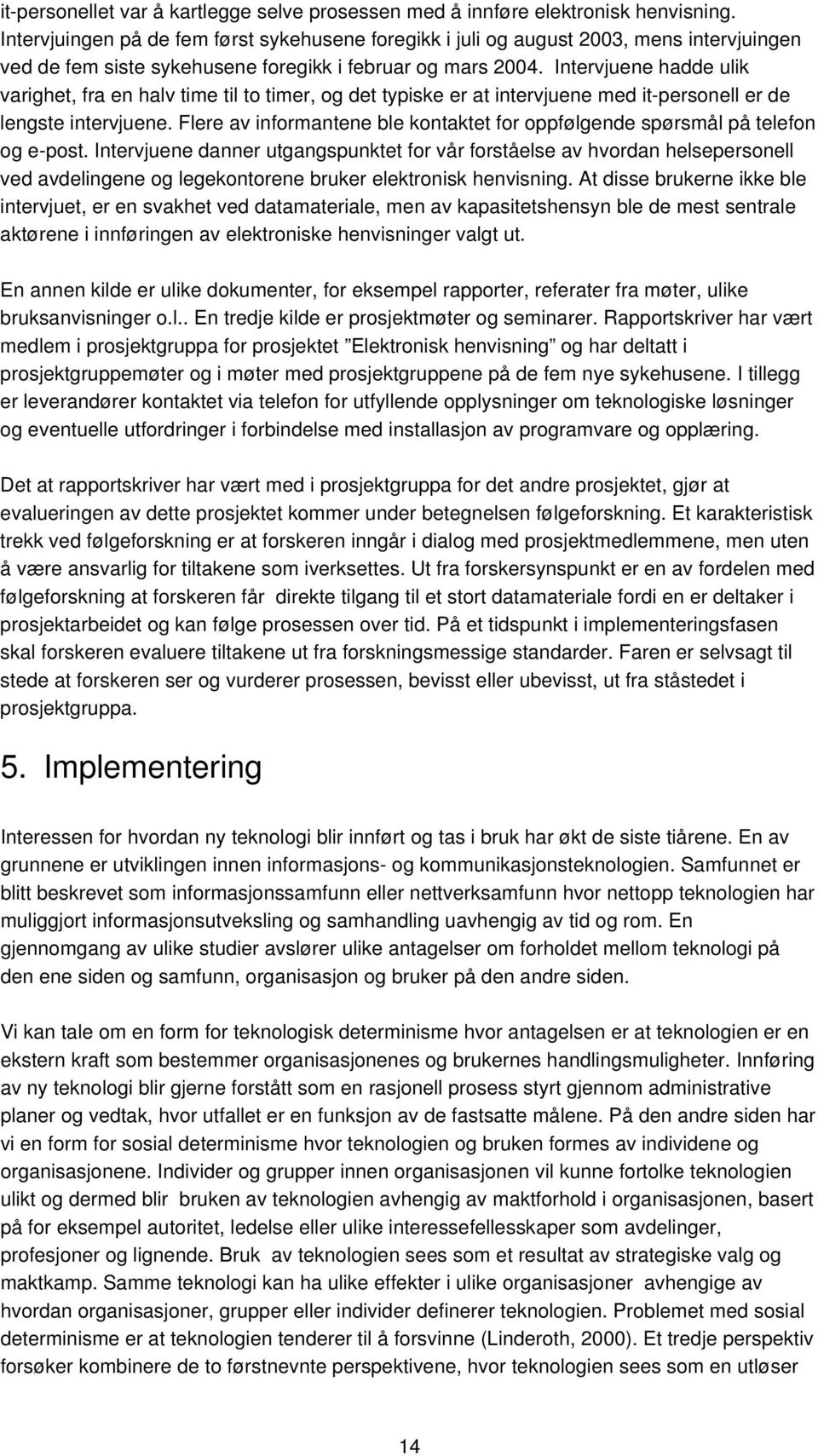 Intervjuene hadde ulik varighet, fra en halv time til to timer, og det typiske er at intervjuene med it-personell er de lengste intervjuene.