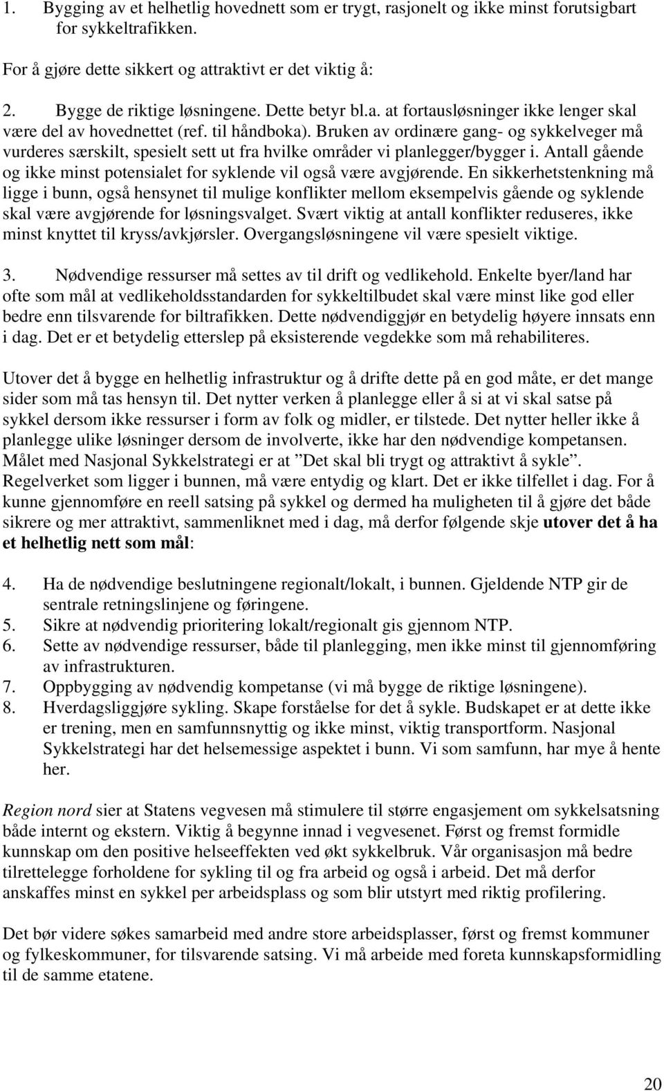 Bruken av ordinære gang- og sykkelveger må vurderes særskilt, spesielt sett ut fra hvilke områder vi planlegger/bygger i. Antall gående og ikke minst potensialet for syklende vil også være avgjørende.