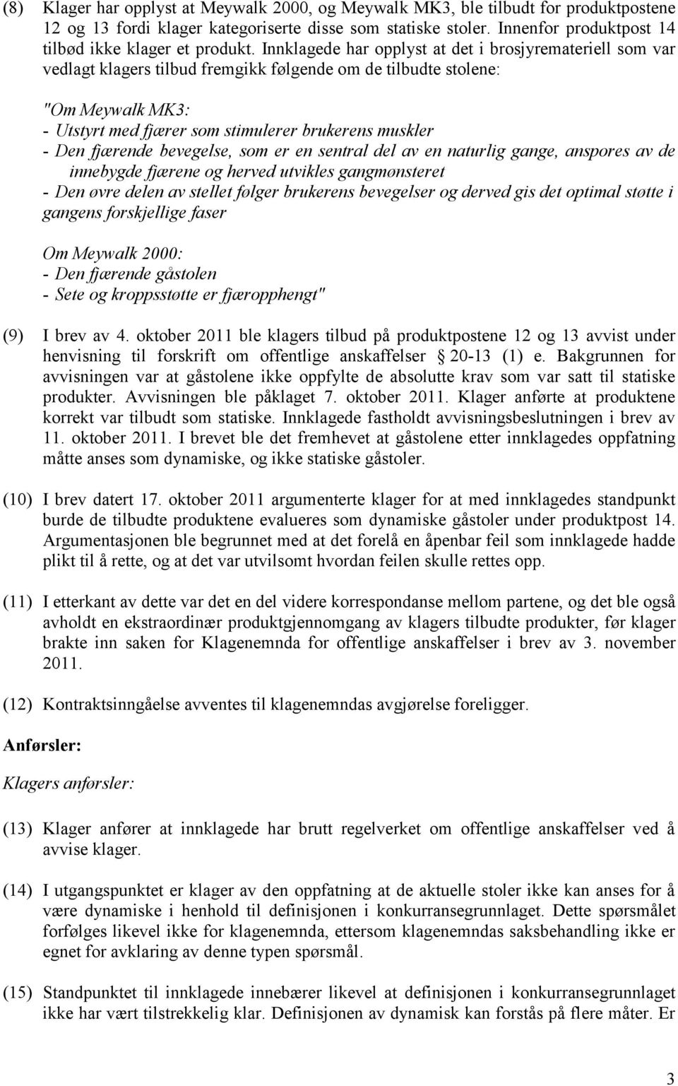 Innklagede har opplyst at det i brosjyremateriell som var vedlagt klagers tilbud fremgikk følgende om de tilbudte stolene: "Om Meywalk MK3: - Utstyrt med fjærer som stimulerer brukerens muskler - Den