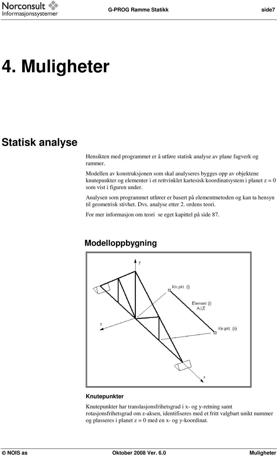 Analysen som programmet utfører er basert på elementmetoden og kan ta hensyn til geometrisk stivhet. Dvs. analyse etter 2. ordens teori. For mer informasjon om teori se eget kapittel på side 87.