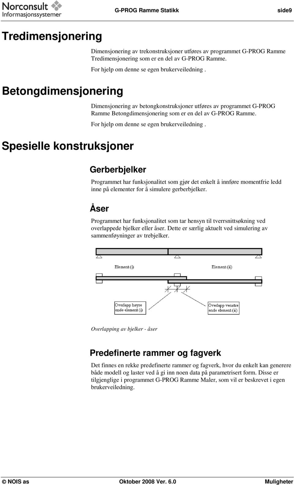 For hjelp om denne se egen brukerveiledning. Gerberbjelker Programmet har funksjonalitet som gjør det enkelt å innføre momentfrie ledd inne på elementer for å simulere gerberbjelker.