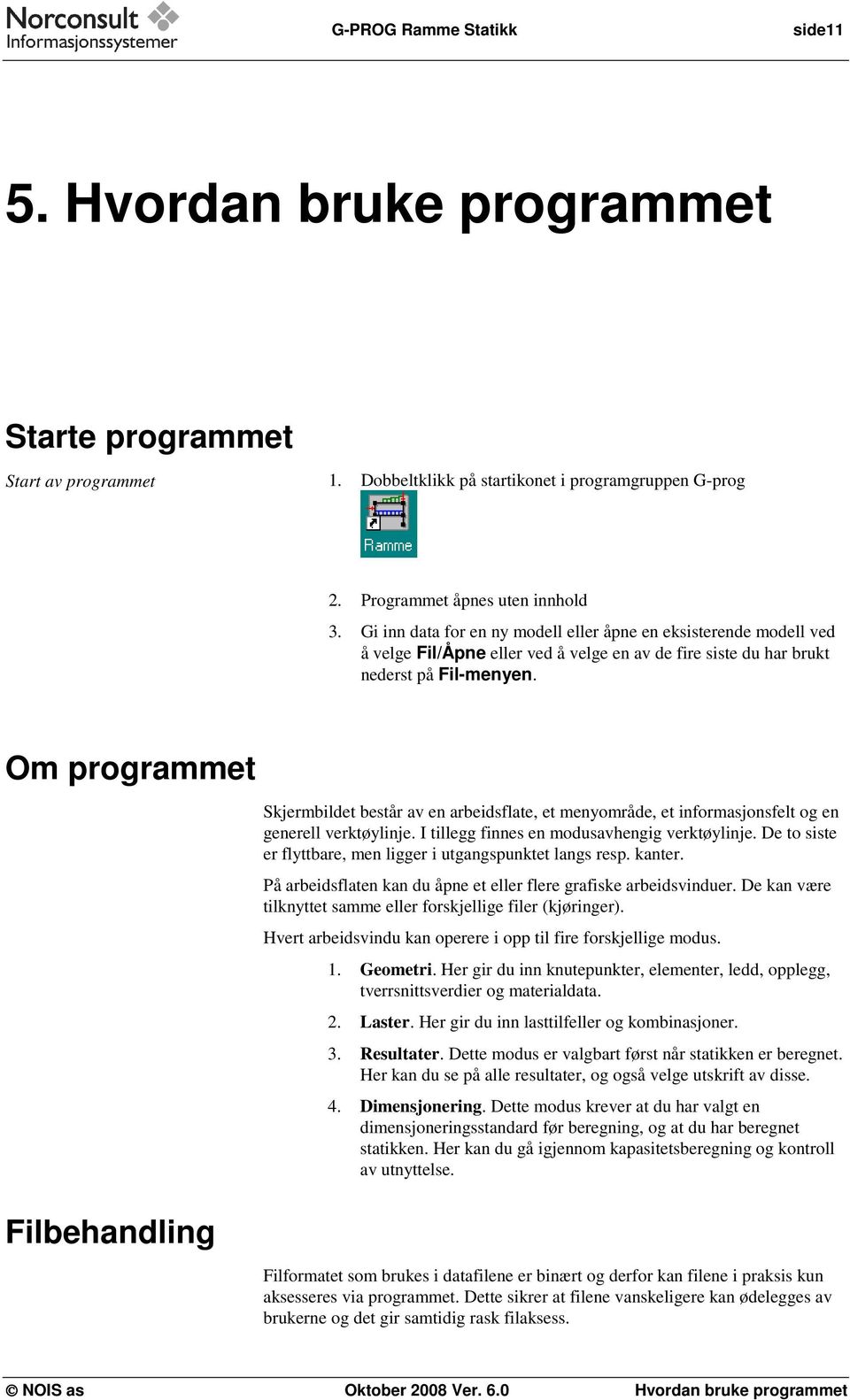 Om programmet Skjermbildet består av en arbeidsflate, et menyområde, et informasjonsfelt og en generell verktøylinje. I tillegg finnes en modusavhengig verktøylinje.