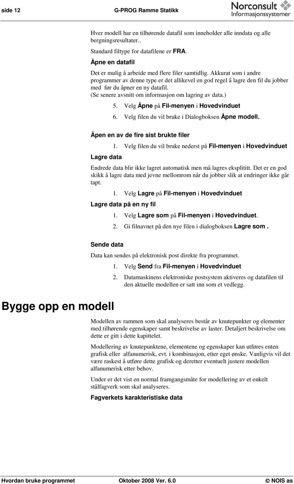 (Se senere avsnitt om informasjon om lagring av data.) 5. Velg Åpne på Fil-menyen i Hovedvinduet 6. Velg filen du vil bruke i Dialogboksen Åpne modell.