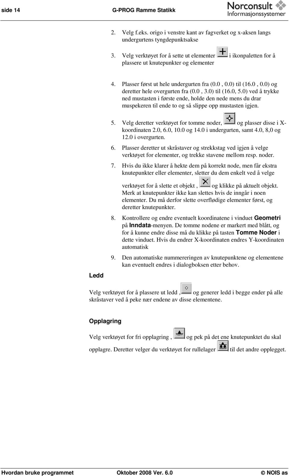 0, 3.0) til (16.0, 5.0) ved å trykke ned mustasten i første ende, holde den nede mens du drar muspekeren til ende to og så slippe opp mustasten igjen. 5. Velg deretter verktøyet for tomme noder, og plasser disse i X- koordinaten 2.