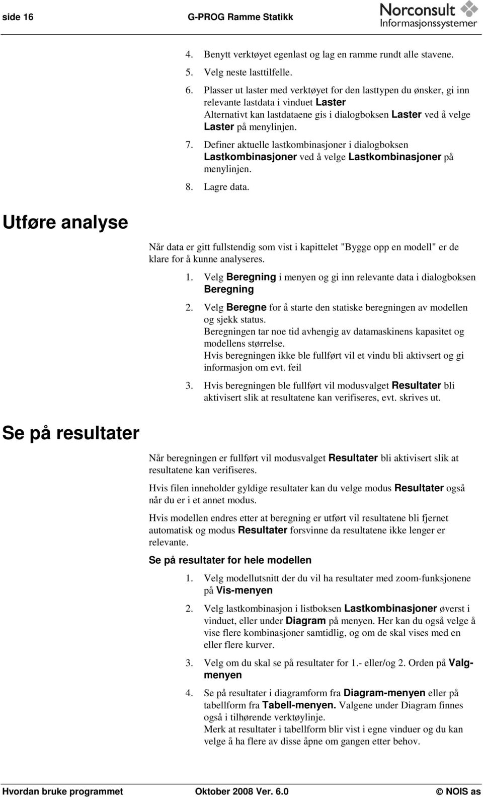 Definer aktuelle lastkombinasjoner i dialogboksen Lastkombinasjoner ved å velge Lastkombinasjoner på menylinjen. 8. Lagre data.