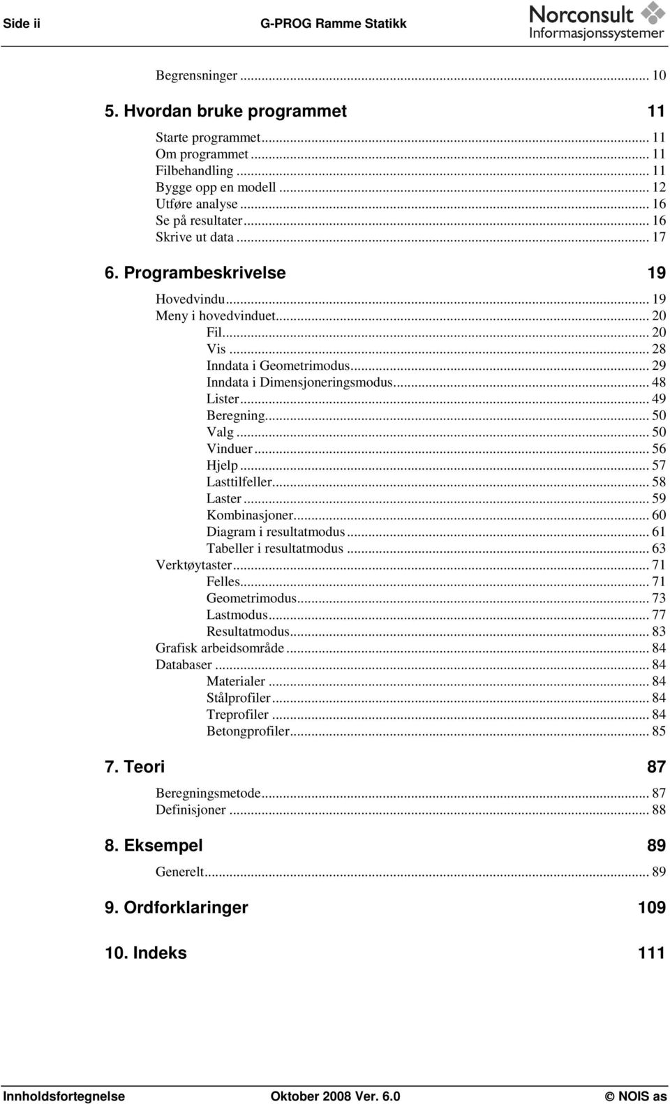 .. 48 Lister... 49 Beregning... 50 Valg... 50 Vinduer... 56 Hjelp... 57 Lasttilfeller... 58 Laster... 59 Kombinasjoner... 60 Diagram i resultatmodus... 61 Tabeller i resultatmodus... 63 Verktøytaster.