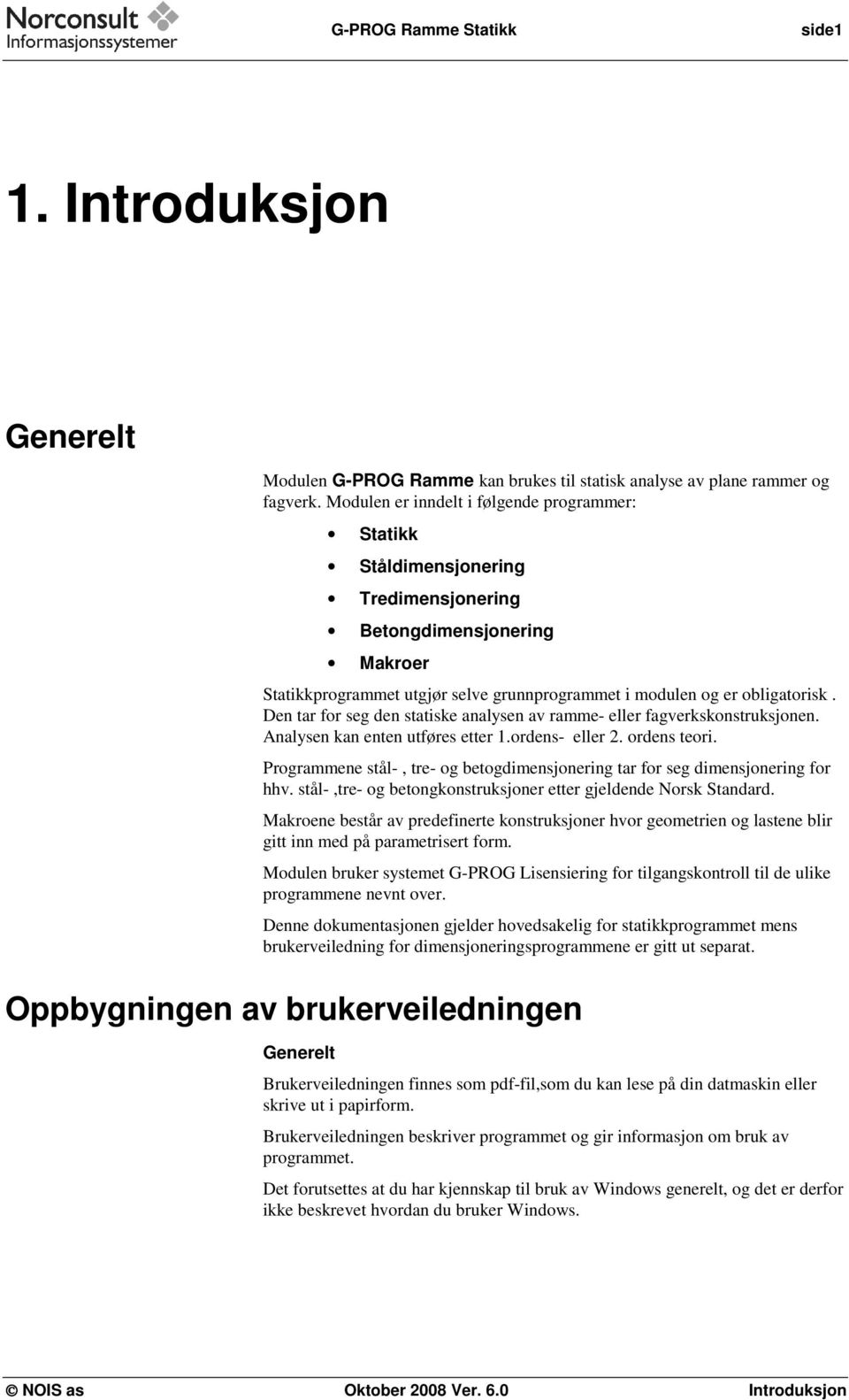 Den tar for seg den statiske analysen av ramme- eller fagverkskonstruksjonen. Analysen kan enten utføres etter 1.ordens- eller 2. ordens teori.