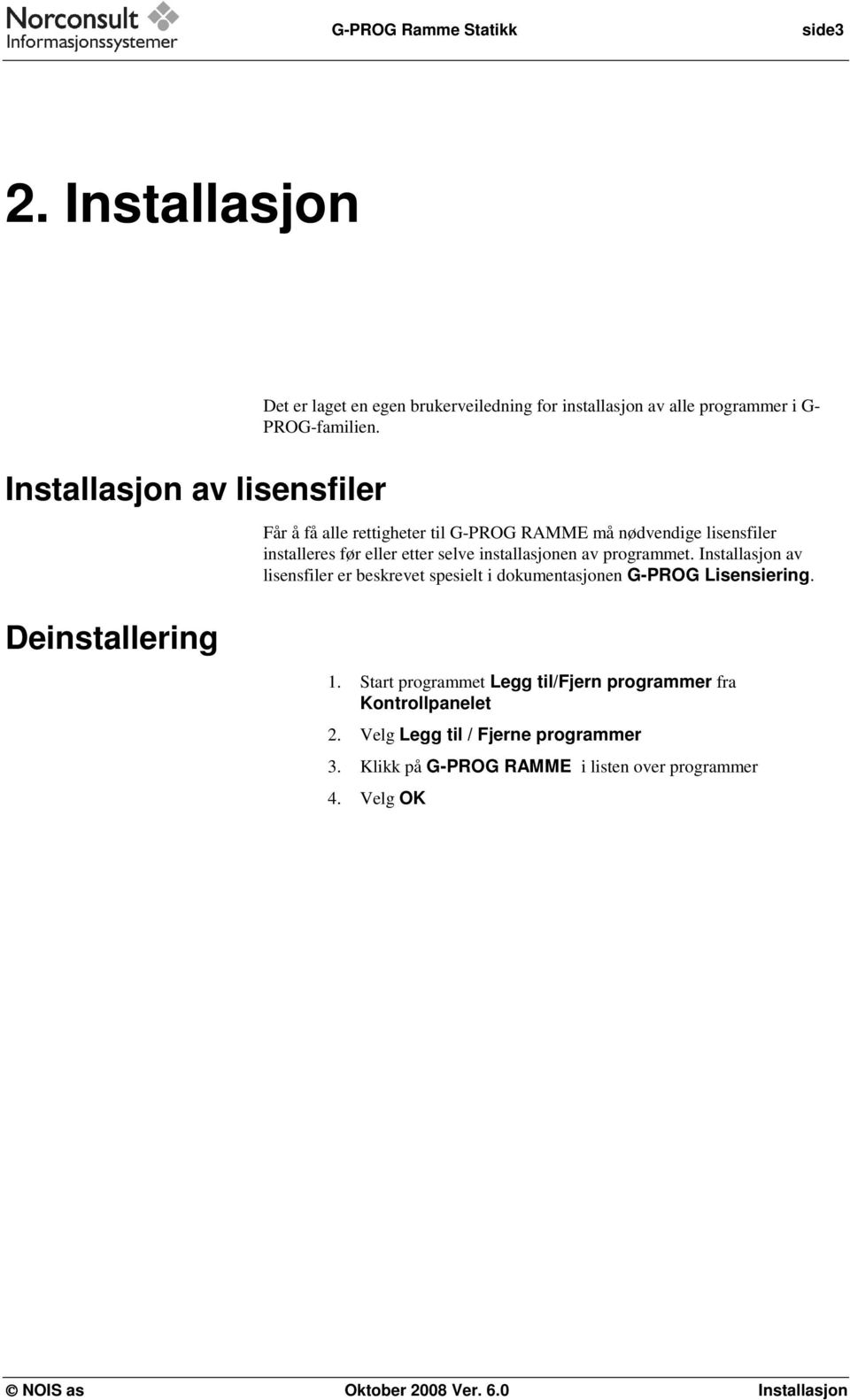 Får å få alle rettigheter til G-PROG RAMME må nødvendige lisensfiler installeres før eller etter selve installasjonen av programmet.