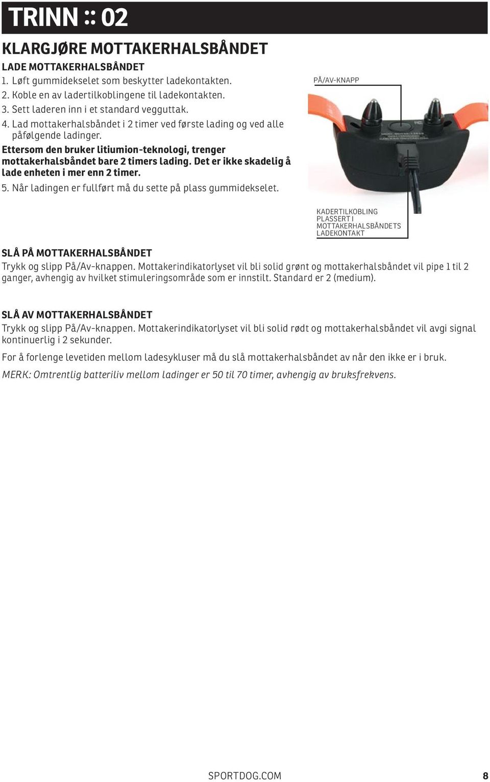 Ettersom den bruker litiumion-teknologi, trenger mottakerhalsbåndet bare 2 timers lading. Det er ikke skadelig å lade enheten i mer enn 2 timer. 5.