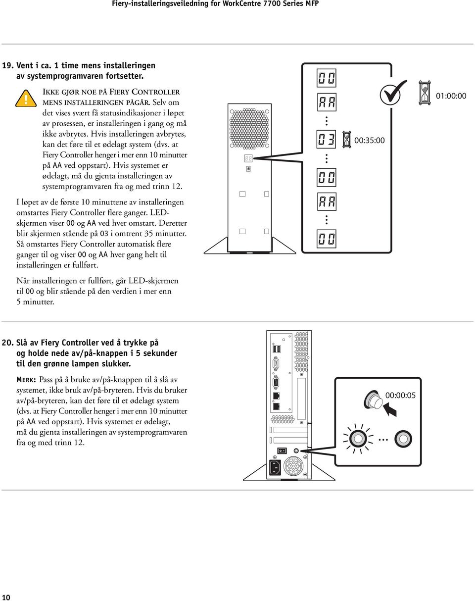 at Fiery Controller henger i mer enn 10 minutter på AA ved oppstart). Hvis systemet er ødelagt, må du gjenta installeringen av systemprogramvaren fra og med trinn 12.