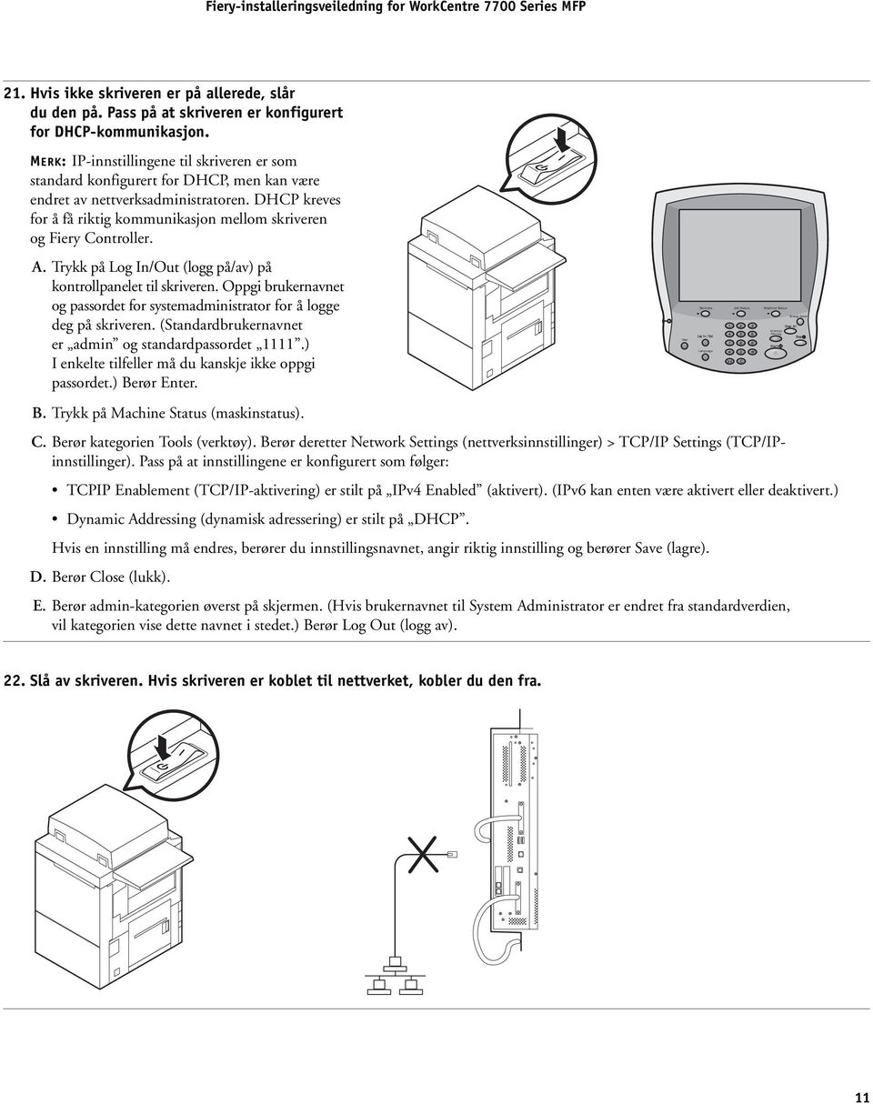 DHCP kreves for å få riktig kommunikasjon mellom skriveren og Fiery Controller. A. Trykk på Log In/Out (logg på/av) på kontrollpanelet til skriveren.