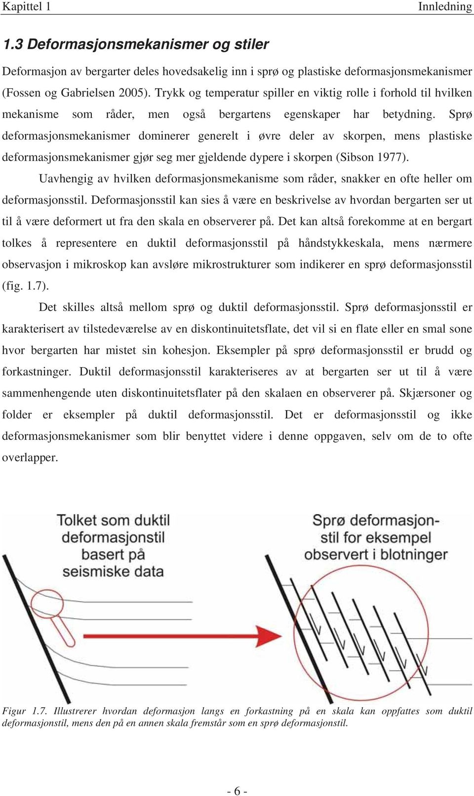 Sprø deformasjonsmekanismer dominerer generelt i øvre deler av skorpen, mens plastiske deformasjonsmekanismer gjør seg mer gjeldende dypere i skorpen (Sibson 1977).