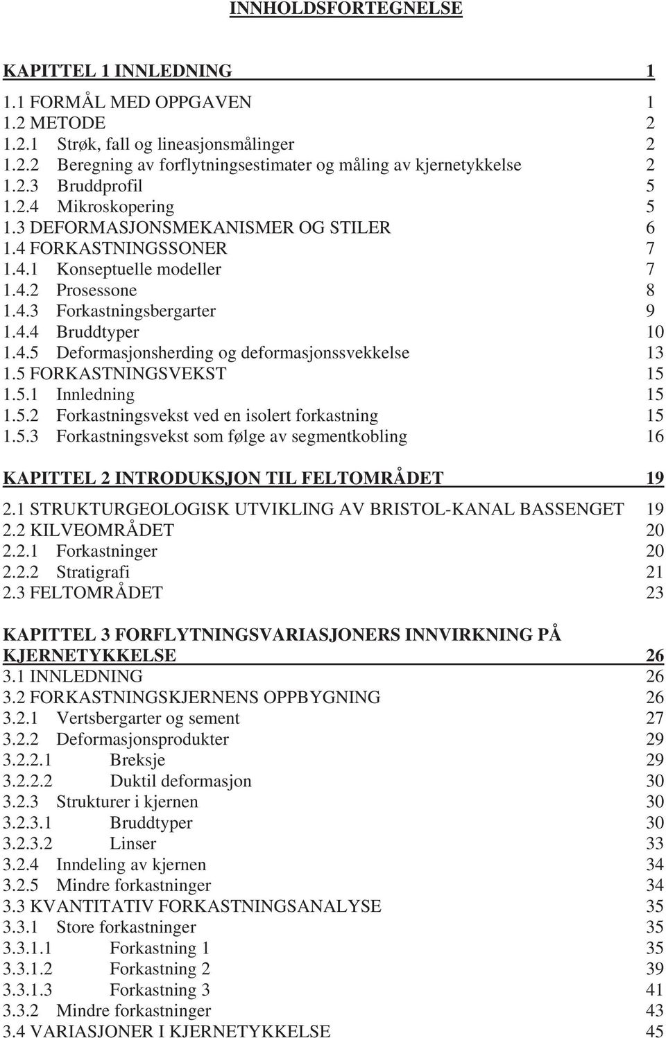 5 FORKASTNINGSVEKST 15 1.5.1 Innledning 15 1.5.2 Forkastningsvekst ved en isolert forkastning 15 1.5.3 Forkastningsvekst som følge av segmentkobling 16 KAPITTEL 2 INTRODUKSJON TIL FELTOMRÅDET 19 2.