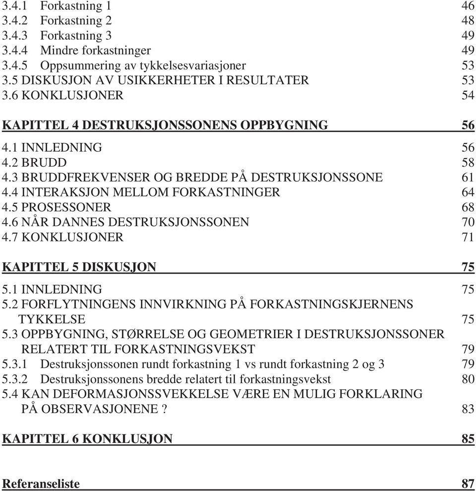 5 PROSESSONER 68 4.6 NÅR DANNES DESTRUKSJONSSONEN 70 4.7 KONKLUSJONER 71 KAPITTEL 5 DISKUSJON 75 5.1 INNLEDNING 75 5.2 FORFLYTNINGENS INNVIRKNING PÅ FORKASTNINGSKJERNENS TYKKELSE 75 5.