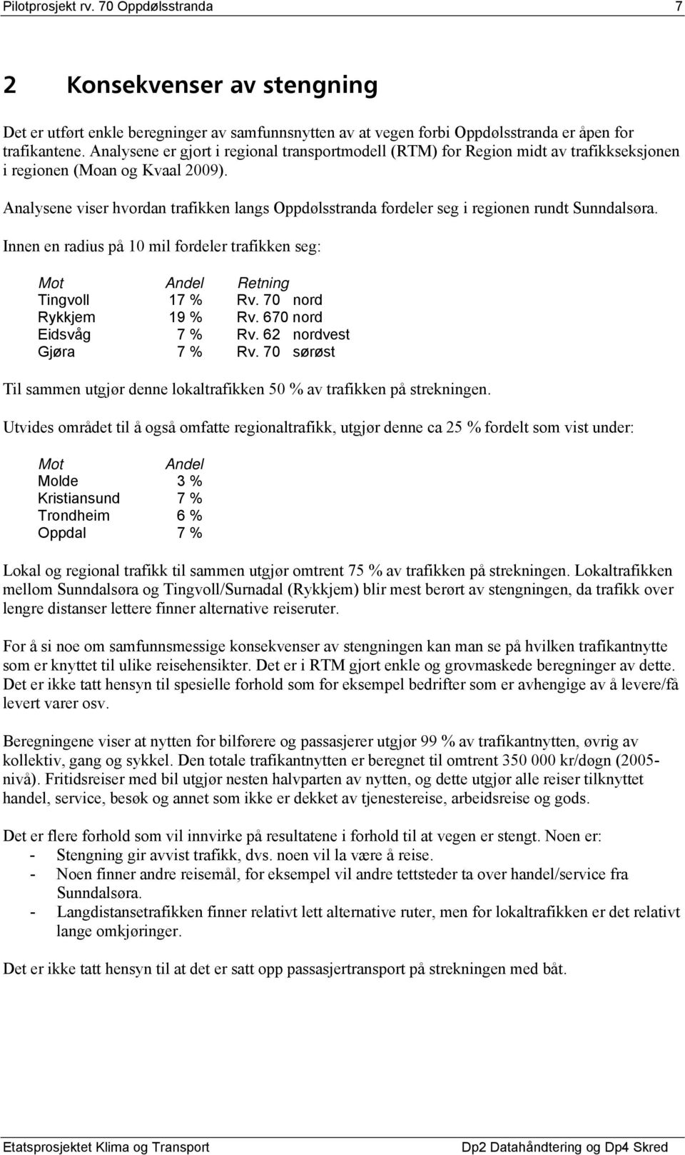 Analysene viser hvordan trafikken langs Oppdølsstranda fordeler seg i regionen rundt Sunndalsøra. Innen en radius på 10 mil fordeler trafikken seg: Mot Andel Retning Tingvoll 17 % Rv.