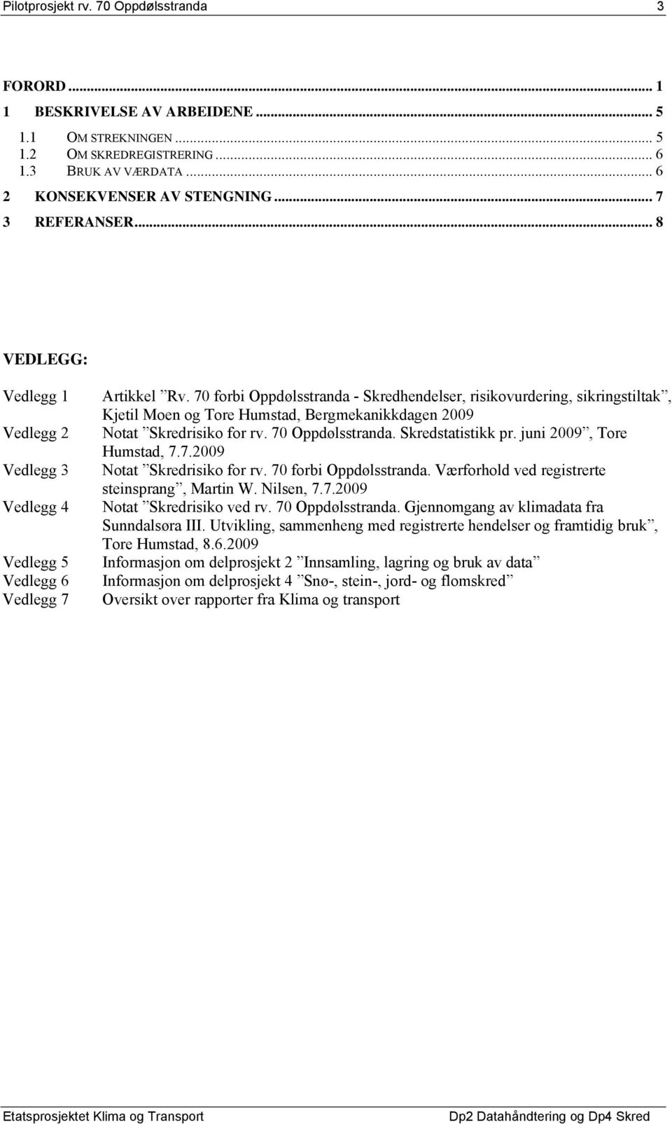 70 forbi Oppdølsstranda - Skredhendelser, risikovurdering, sikringstiltak, Kjetil Moen og Tore Humstad, Bergmekanikkdagen 2009 Notat Skredrisiko for rv. 70 Oppdølsstranda. Skredstatistikk pr.