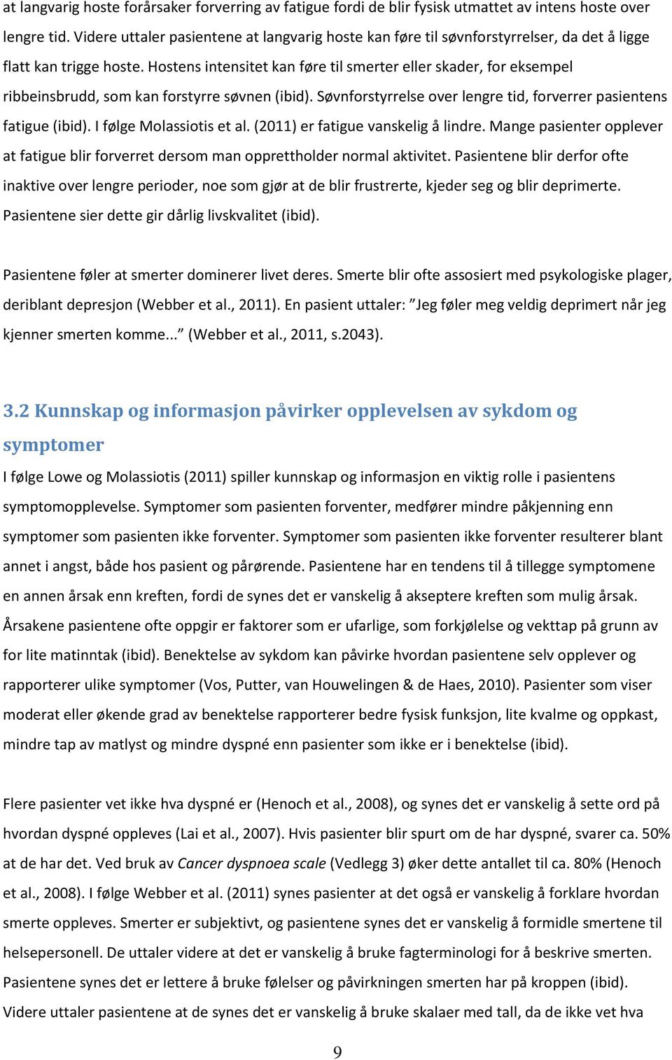 Hostens intensitet kan føre til smerter eller skader, for eksempel ribbeinsbrudd, som kan forstyrre søvnen (ibid). Søvnforstyrrelse over lengre tid, forverrer pasientens fatigue (ibid).