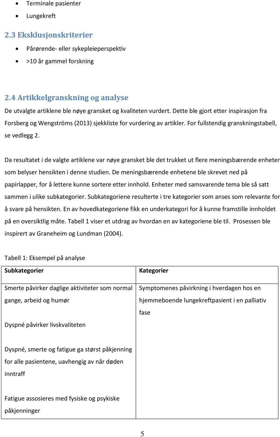 For fullstendig granskningstabell, se vedlegg 2. Da resultatet i de valgte artiklene var nøye gransket ble det trukket ut flere meningsbærende enheter som belyser hensikten i denne studien.