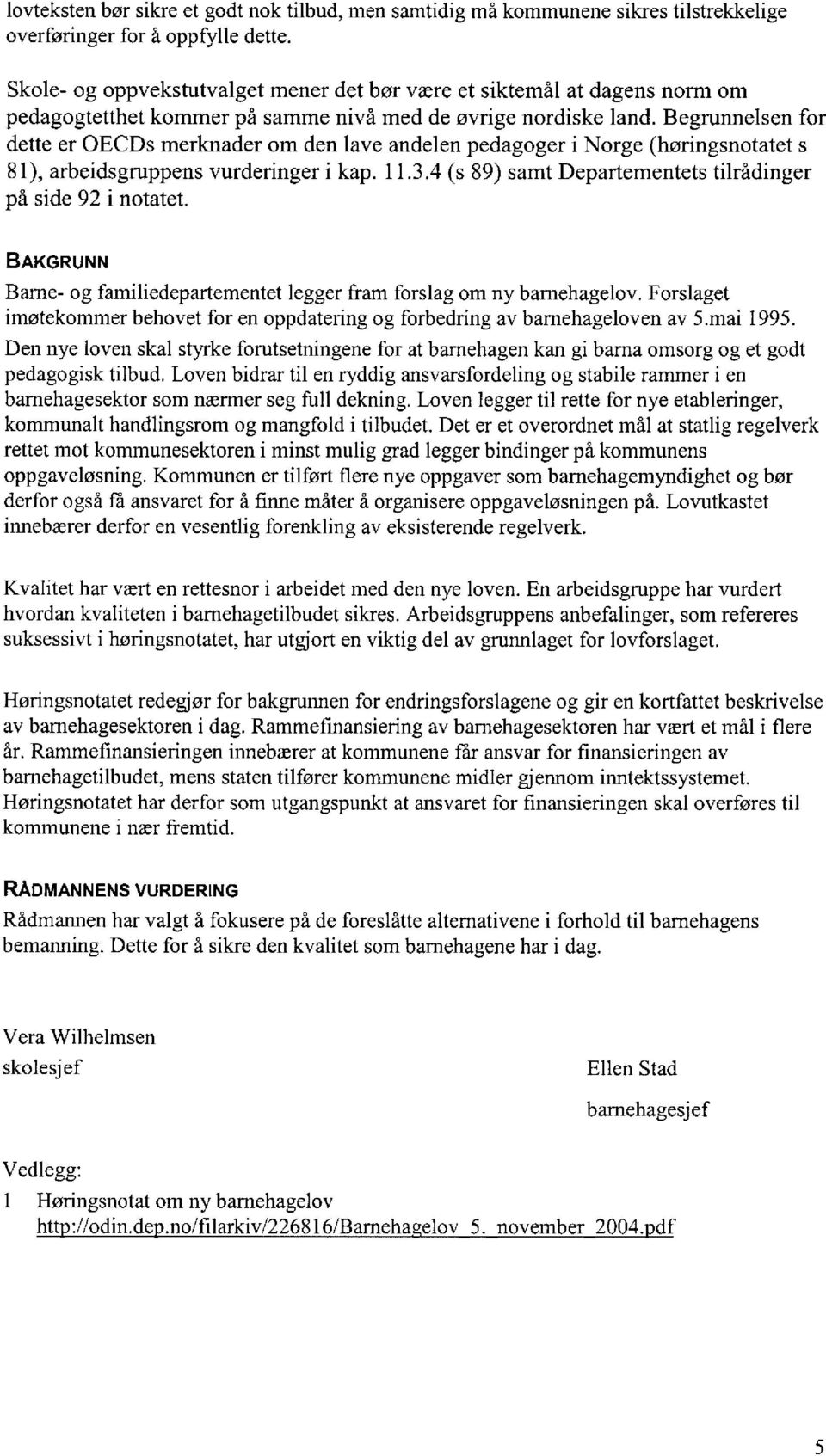 Begrunnelsen for dette er OECDs merknader om den lave andelen pedagoger i Norge (høringsnotatet s 81), arbeidsgruppens vurderinger i kap. 11.3.