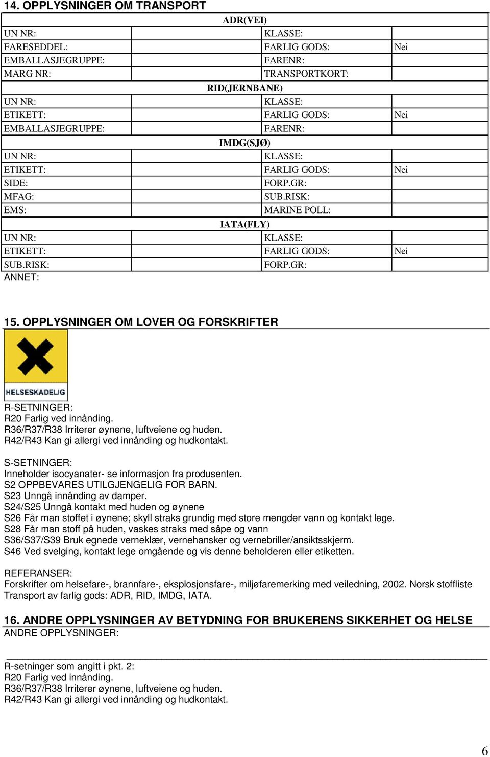 R42/R43 Kan gi allergi ved innånding og hudkontakt. S-SETNINGER: Inneholder isocyanater- se informasjon fra produsenten. S2 OPPBEVARES UTILGJENGELIG FOR BARN. S23 Unngå innånding av damper.